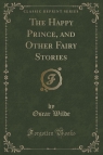 The Happy Prince, and Other Fairy Stories (Classic Reprint) Oscar Wilde