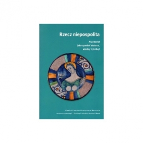 Rzecz niepospolita Przedmiot jako symbol statusu władzy i funkcji - Ewa Wółkiewicz, Monika Saczyńska-Vercamer