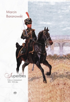 Superbes Polacy w kampaniach 1813 i 1814 roku - Marcin Baranowski