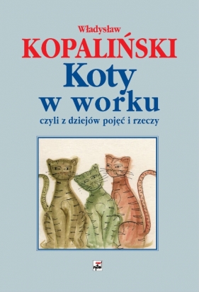 Koty w worku, czyli z dziejów pojęć i rzeczy - Kopaliński Władysław