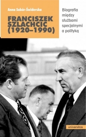 Franciszek Szlachcic (1920-1990) Biografia między służbami specjalnymi a polityką - Sobór-Świderska Anna