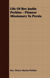 Life Of Rev Justin Perkins - Pioneer Missionary To Persia