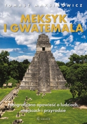 Meksyk i Gwatemala. Fotograficzna opowieść o ludziach, miejscach i przyrodzie - Tomasz Maksimowicz
