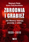 Zbrodnia i grabież Jak Niemcy tuszują prawdę o sobie 1939-2019 Polak Wojciech, Galij-Skarbińska Sylwia