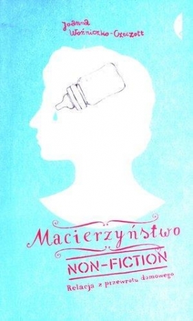 Macierzyństwo non-fiction Relacja z przewrotu domowego - Joanna Woźniczko-Czeczott