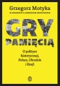 Gry pamięcią. O polityce historycznej, Polsce, Ukrainie i Rosji - Grzegorz Motyka