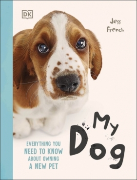 My Dog. Everything You Need to Know About Owning a New Pet - Jess French