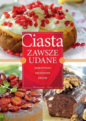 Ciasta zawsze udane Biszkoptowe, drożdżowe, kruche - Opracowanie zbiorowe