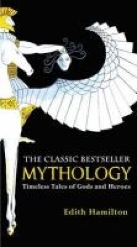 Mythology: Timeless Tales of Gods and Heroes - Hamilton Edith 