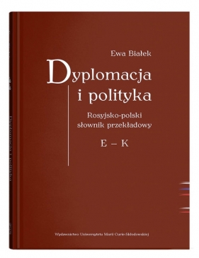 Dyplomacja i polityka. Rosyjsko-polski słownik przekładowy E - K - Ewa Białek