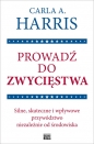 Prowadź do zwycięstwa. Silne, skuteczne i wpływowe przywództwo niezależnie od środowiska - Carla A. Harris