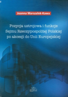 Pozycja ustrojowa i funkcje Sejmu Rzeczypospolitej Polskiej po akcesji do Unii Europejskiej - Marszałek-Kawa Joanna