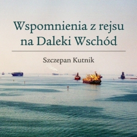 Wspomnienia z rejsu na Daleki Wschód - Szczepan Kutnik