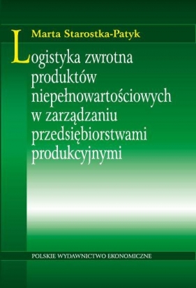 Logistyka zwrotna produktów niepełnowartościowych w zarządzaniu przedsiębiorstwami produkcyjnymi - Starostka-Patyk Marta 