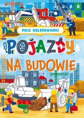 Moje kolorowanki. Pojazdy na budowie - Opracowanie zbiorowe