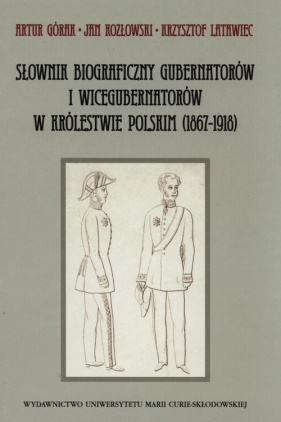 Słownik biograficzny gubernatorów i wicegubernatorów w Królestwie Polskim (1867-1918) - Latawiec Krzysztof, Górak Artur, Kozłowski Jan<br />
