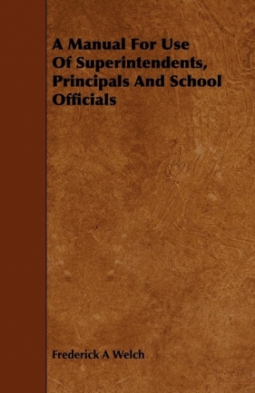 A Manual For Use Of Superintendents, Principals And School Officials - Welch Frederick A