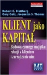 Klient jako kapitał Budowa cennego majątku relacji z klientem i Blattberg Robert C., Getz Gary, Thomas Jacquelyn S.