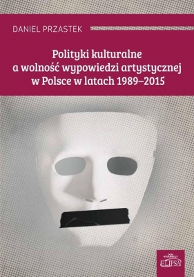 Polityki kulturalne a wolność wypowiedzi artystycznej w Polsce w latach 1989-2015 - Przastek Daniel