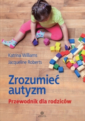 Zrozumieć autyzm Przewodnik dla rodziców - Roberts Jacqueline, Williams Katrina