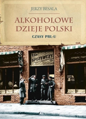 Alkoholowe dzieje Polski Czasy PRL-u - Besala Jerzy