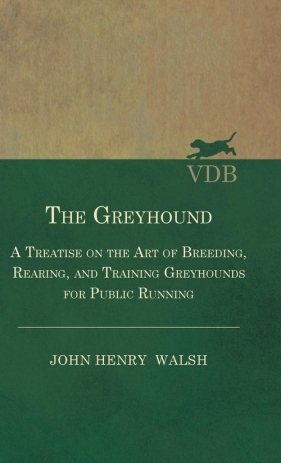 The Greyhound - A Treatise On The Art Of Breeding, Rearing, And Training Greyhounds For Public Running - Their Diseases And Treatment. Containing Also The National Rules For The Management Of Coursing Meetings And For The Decision Of Courses - Also, In An - Stonehenge