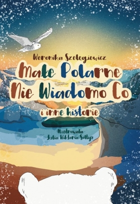 Małe Polarne Nie Wiadomo Co i inne historie - Weronika Szelęgiewicz