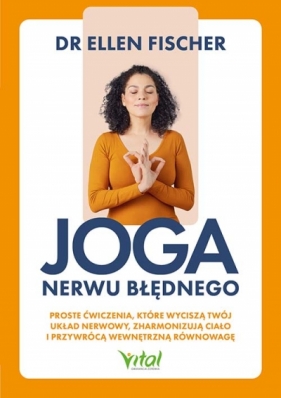Joga nerwu błędnego.Proste ćwiczenia, które wyciszą twój układ nerwowy, zharmonizują ciało i przywrócą wewnętrzną równowagę - Ellen Fischer