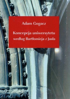 Koncepcja uniwersytetu według Bartłomieja z Jasła - Gogacz Adam