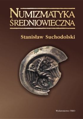 Numizmatyka średniowieczna moneta źródłem archeologicznym historycznym i ikonograficznym - Suchodolski Stanisław
