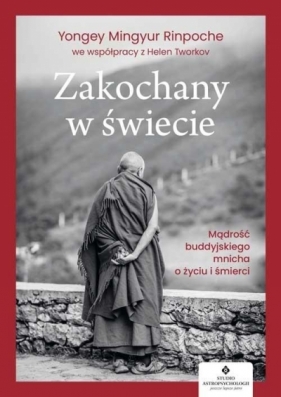 Zakochany w świecie. Mądrość buddyjskiego mnicha o życiu i śmierci - Yongey Mingyur Rinpoche, Tworkov Helen