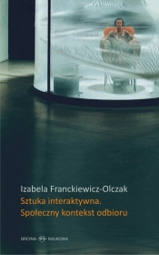Sztuka interaktywna Społeczny kontekst odbioru - Franckiewicz-Olczak Izabela