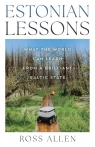 Estonian Lessons. What the World Can Learn from a Brilliant Baltic State Ross Allen