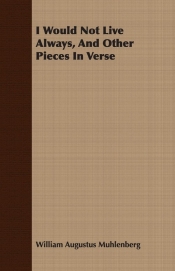 I Would Not Live Always, And Other Pieces In Verse