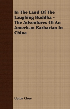 In The Land Of The Laughing Buddha - The Adventures Of An American Barbarian In China - Close Upton