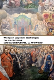 Życie codzienne magnaterii polskiej w XVII wieku - Józef Długosz, Władysław Czapliński