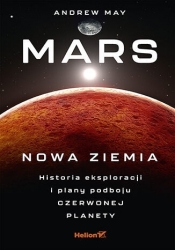 Mars: Nowa Ziemia. Historia eksploracji i plany podboju Czerwonej Planety - Andrew May .