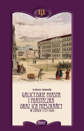 Galicyjskie miasta i miasteczka oraz ich mieszkańcy w latach 1772-1848 - Łukasz Jewuła