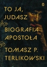 To ja, Judasz. Biografia apostoła Terlikowski Tomasz