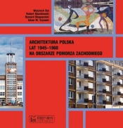 Architektura polska lat 1945-1960 na obszarze Pomorza Zachodniego - Szymski Adam M., Długopolski Ryszard, Dawidowski Robert, Bal Wojciech
