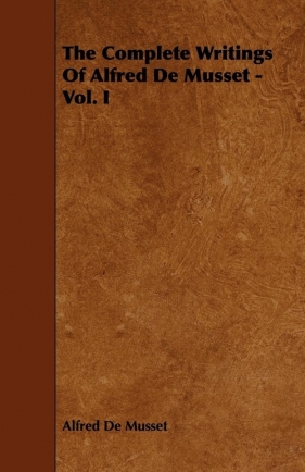 The Complete Writings Of Alfred De Musset - Vol. I - Musset Alfred De