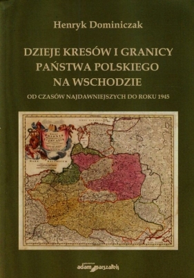 Dzieje kresów i granicy państwa polskiego na wschodzie od czasów najdawniejszych do roku 1945 - Dominiczak Henryk<br />