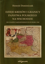 Dzieje kresów i granicy państwa polskiego na wschodzie od czasów najdawniejszych do roku 1945 - Dominiczak Henryk<br />