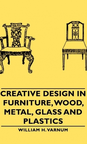 Creative Design in Furniture, Wood, Metal, Glass and Plastics - Varnum William H.