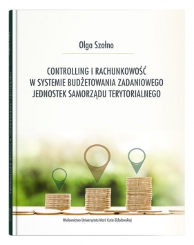 Controlling i rachunkowość w systemie budżetowania zadaniowego jednostek samorządu terytorialnego - Szołno Olga