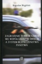 Zagrożenie terroryzmem we współczesnym świecie a system bezpieczeństwa państwa - Węgliński Bogusław