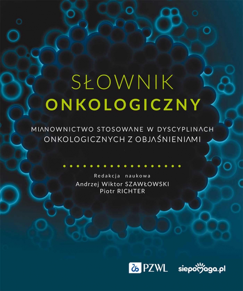 Słownik onkologiczny. Mianownictwo stosowane w dyscyplinach onkologicznych z objaśnieniami