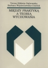 Między praktyką a teorią wychowania Teresa Dąbrowska, Barbara Wojciechowska-Charlak