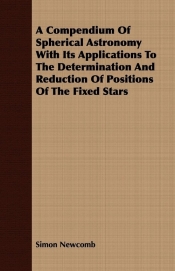 A Compendium Of Spherical Astronomy With Its Applications To The Determination And Reduction Of Positions Of The Fixed Stars