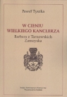 W cieniu wielkiego kanclerza Barbara z Tarnowskich Zamoyska Tyszka Paweł